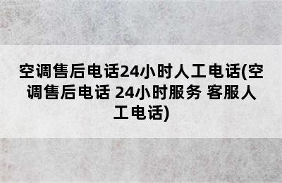 空调售后电话24小时人工电话(空调售后电话 24小时服务 客服人工电话)